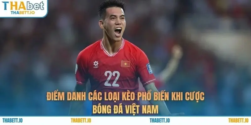 Điểm danh các loại kèo phổ biến khi cược bóng đá Việt Nam