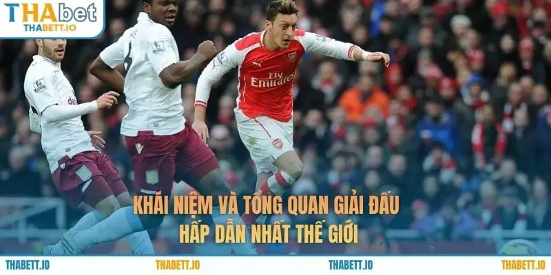 Khái niệm và tổng quan giải đấu hấp dẫn nhất thế giới