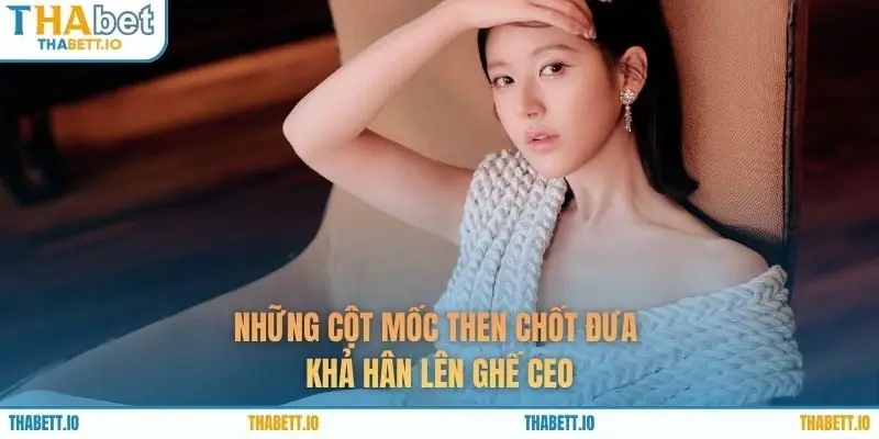 Những cột mốc then chốt đưa Khả Hân lên ghế CEO