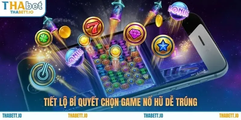 Tiết lộ bí quyết chọn game nổ hũ dễ trúng