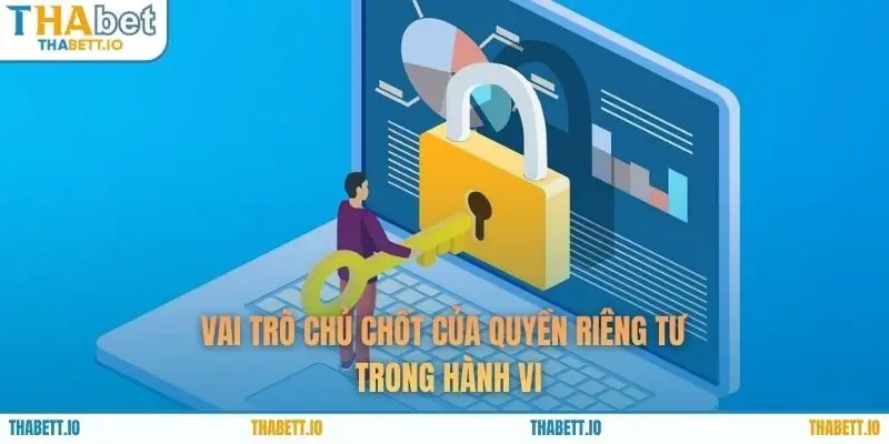 Vai trò chủ chốt của quyền riêng tư trong hành vi